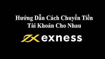 Hướng Dẫn Cách Chuyển Tiền Từ Tài Khoản Exness Cho Nhau mới nhất 2023