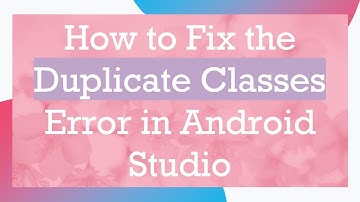 How to Fix the Duplicate Classes Error in Android Studio