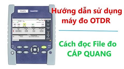 Hướng dẫn chi tiết về sử dụng máy đo OTDR-Cách đọc file đo cáp quang chi tiết nhất|Sợi Quang Channel