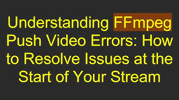 Understanding FFmpeg Push Video Errors: How to Resolve Issues at the Start of Your Stream