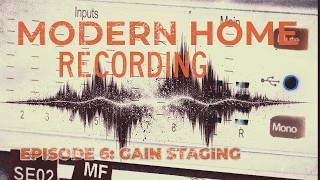 MODERN HOME RECORDING EP 6: GAIN STAGING ISN’T HARD