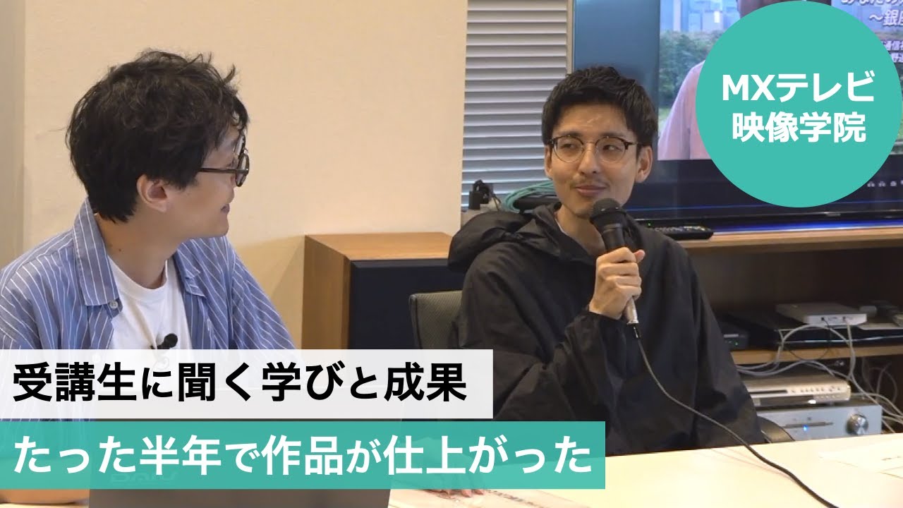 受講生に聞く学びと成果 たった半年で作品が仕上がった（MXテレビ映像学院）