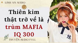 [TRUYỆN AUDIO] THIÊN KIM THẬT TRỞ VỀ LÀ TRÙM MAFIA IQ 300 (FULL)|| LINH AN AUDIO