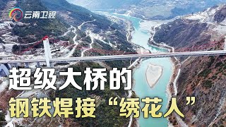 超级工程金沙江特大桥,精度要求有多严苛?称得上是极限挑战!看钢铁焊接“绣花人”如何完成?【云岭工匠】