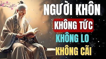 Cổ Nhân Dạy - Người Sống Khôn Ngoan Không TỨC Không LO Không CÃI | Triết Lý Cuộc Sống