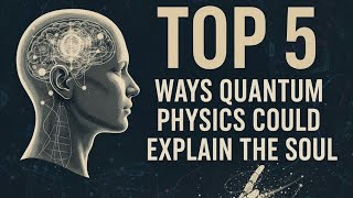 5 Ways Quantum Physics Could Explain the Soul
