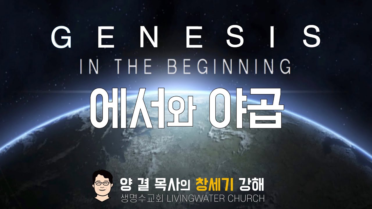 생명수교회 양결목사 창세기 강해(25장) '에서와 야곱'