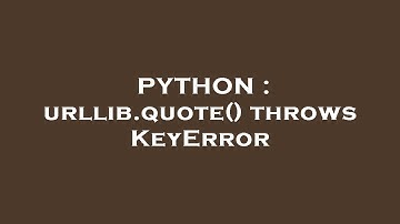 PYTHON : urllib.quote() throws KeyError