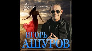 Новый альбом Игорь Ашуров - Все для тебя/ПРЕМЬЕРА 2023