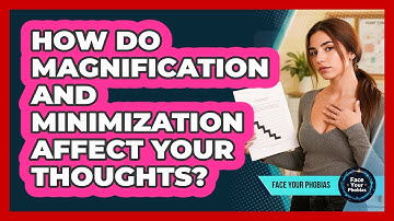 How Do Magnification And Minimization Affect Your Thoughts? - Face Your Phobias