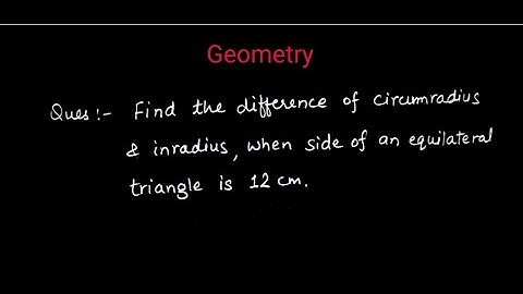 find difference of circumradius and inradius when side of an equilateral triangle is 12 cm (SKP-116)