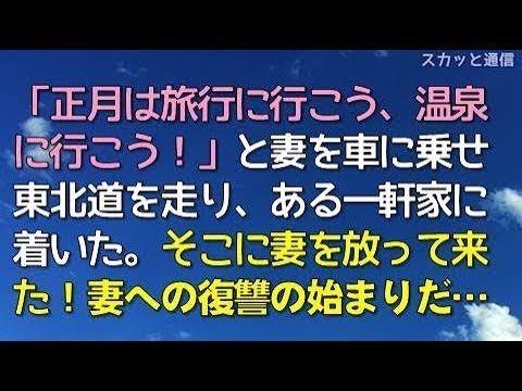 ｢スカッとする話｣「正月は旅行に行こう、温泉に行こう！」と妻を車に乗せて東北道を走り、ある一軒家に着いた。そこに妻を放って来た！妻への復讐の始まりだ・・・｢スカッと通信｣