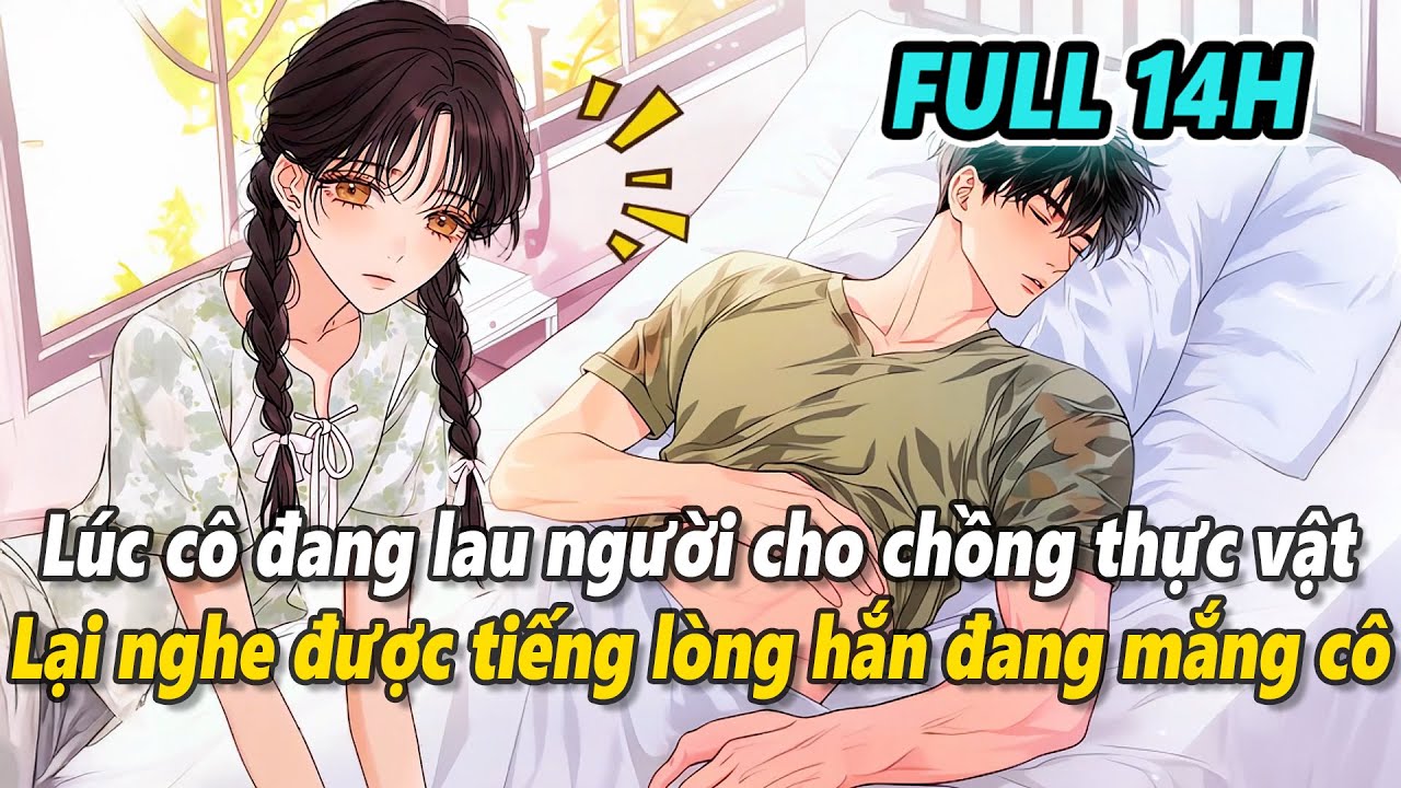 Full 14h | Lúc cô đang lau người cho chồng thực vật, lại nghe được tiếng lòng hắn đang thầm mắng cô