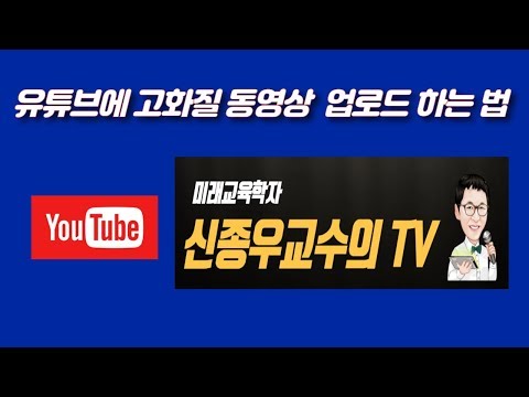 유튜브에   고화질 동영상 업로드 하는 법