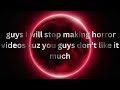 Guys I will stop making horror videos