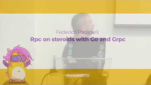 GoLab 2019 - Federico Paolinelli - Rpc on steroids with Go and Grpc