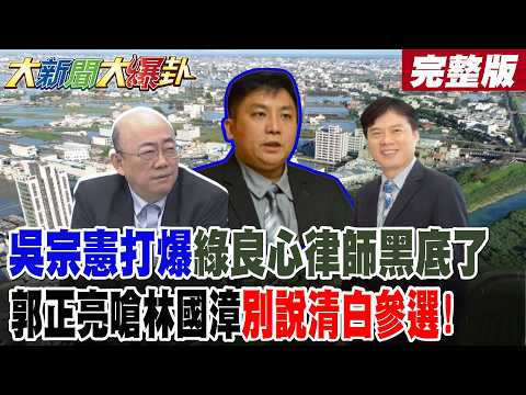 【#大新聞大爆卦 中】吳宗憲打爆綠良心律師黑底了郭正亮嗆林國漳"別說清白參選"! 完整版@大新聞大爆卦HotNewsTalk