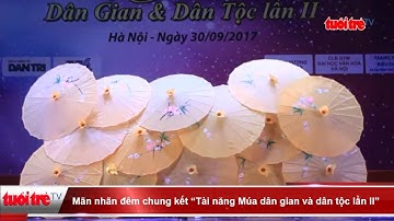 Mãn nhãn đêm chung kết “Tài năng Múa dân gian và dân tộc lần II” | Truyền Hình - Báo Tuổi Trẻ