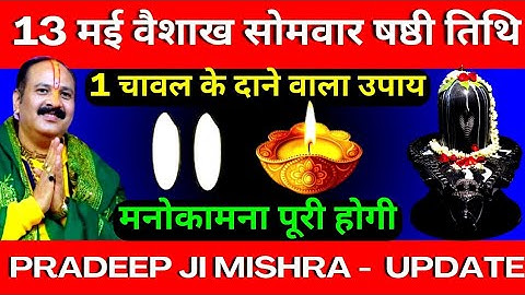 13 मई वैशाख सोमवार षष्ठी तिथि को 1 चावल के दाने वाला उपाय जरूर करें || Pradeep Ji Mishra