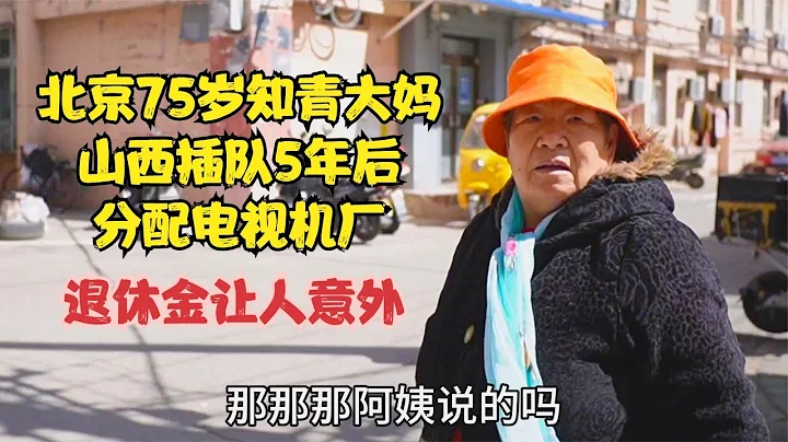 北京75歲知青大媽，山西插隊5年後分到電視機廠，退休金讓人意外 - 天天要聞