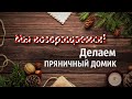 Мы возвращаемся! Делаем пряничный домик.