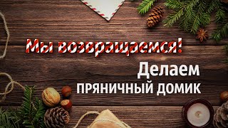 Мы возвращаемся! Делаем пряничный домик.