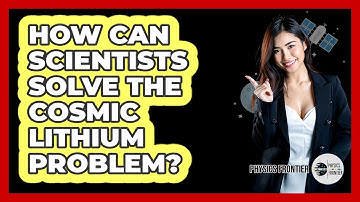 How Can Scientists Solve The Cosmic Lithium Problem? - Physics Frontier