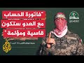 الناطق باسم كتائب القسام نعد العدو أن فاتورة الحساب معه ستكون قاسية ومؤلمة 