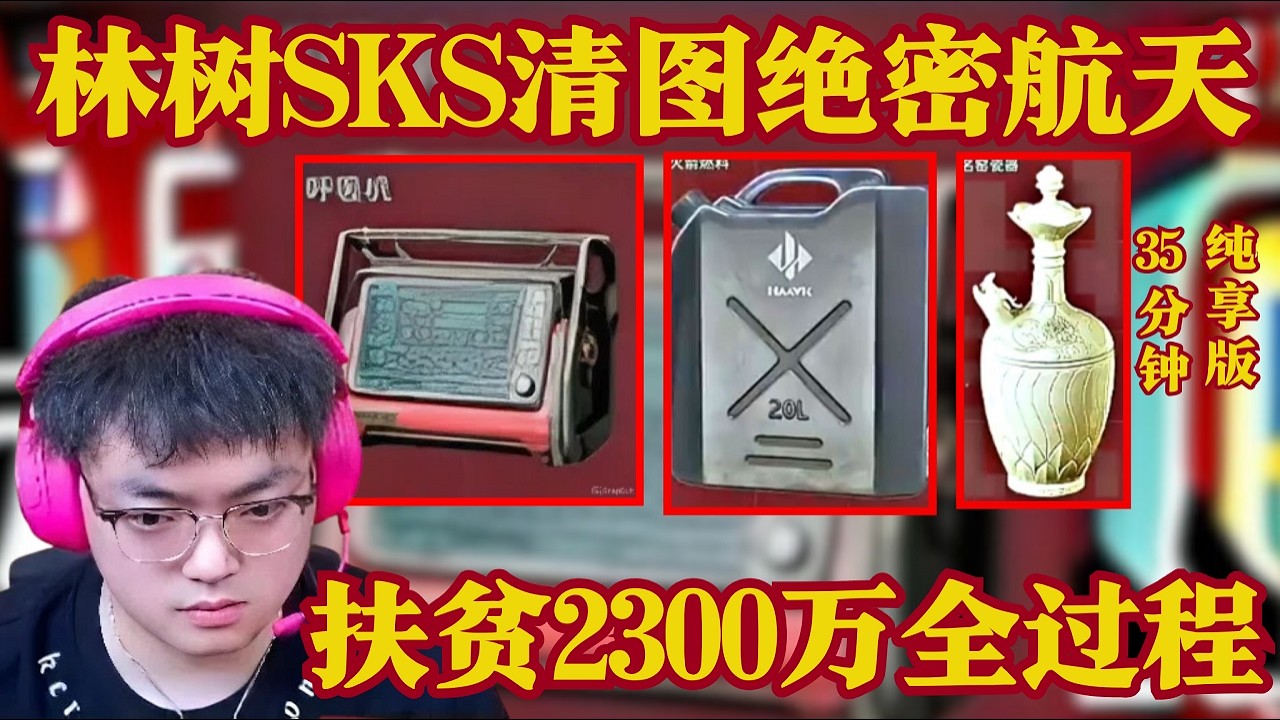 林树SKS清图绝密航天，扶贫2300万全过程，35分钟纯享版【三角洲行動】