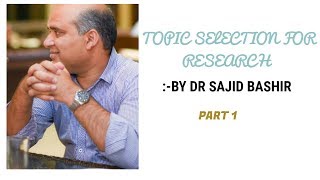 TOPIC SELECTION FOR RESEARCH | BY DR SAJID BASHIR |PART 1| #researchpaper #howto chooseresearchtopic