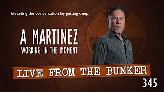 Live From the Bunker 345 A Martinez Working in the Moment