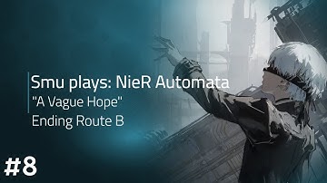 Smu Plays: NieR Automata [Part 8]  - "A Vague Hope" (Ending Route B)