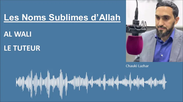 Les Noms Sublimes d'Allah - AL WALI / LE TUTEUR - Par Chauki Lazhar