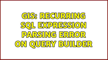 GIS: Recurring SQL Expression Parsing Error on Query Builder