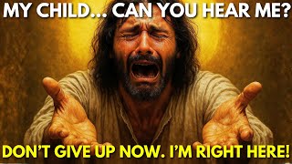 God Says: My child... Can you HEAR ME? DON'T GIVE UP NOW! I'M RIGHT HERE!