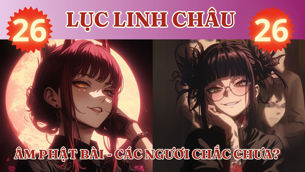 LỤC LINH CHÂU 26:  ÂM PHẬT BÀI - CÁC NGƯƠI ĐÃ CHẮC CHƯA? | FULL | REVIEW | AUDIO