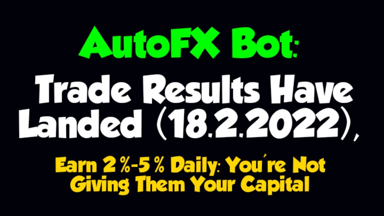 AutoFX Bot – TRADE RESULTS Have Landed (18.2.2022), Best Forex Trading Robot