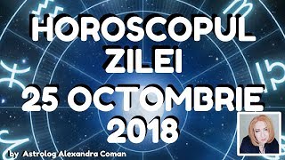 HOROSCOPUL ZILEI ~ 25 OCTOMBRIE 2018 ~ by Astrolog Alexandra Coman