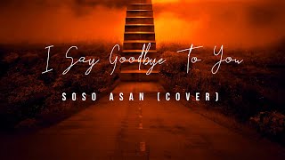 I Say Goodbye To You (cover) : Soso Asan