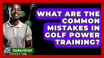 What Are The Common Mistakes In Golf Power Training? - The Golf Xpert