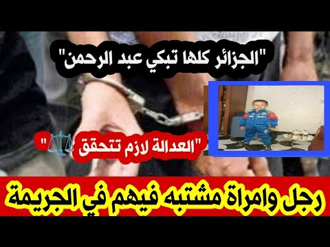 عاجل جدا القبض على رجل وامرأة متورطين في مقتل الط فل طويلي عبد الرحمن