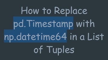 How to Replace pd.Timestamp with np.datetime64 in a List of Tuples