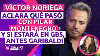 🤷🏻‍♂️ VÍCTOR NORIEGA aclara QUÉ PASÓ con PILAR MONTENEGRO y si ESTARÁ en GB5, antes 🇲🇽 GARIBALDI