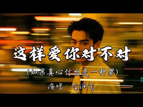 金润吉 - 这样爱你对不对（如果真心付出是一种罪）『如果真心付出是一种罪，我怀疑除了自己 我还能相信谁。』『动态歌词MV』