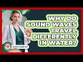 Why Do Sound Waves Travel Differently In Water? - Everyday Hearing Help