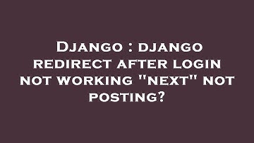 Django : django redirect after login not working "next" not posting?