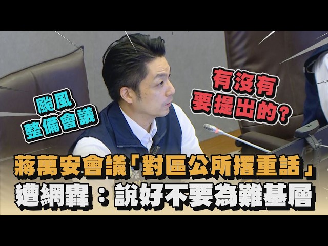 蔣萬安會議「對區公所撂重話」　遭網轟：說好不要為難基層｜#全民話燒