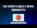 Как записать видео с экрана компьютера? Программа для записи видео с экрана на ПК