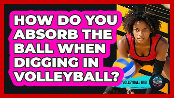 How Do You Absorb The Ball When Digging In Volleyball? - The Volleyball Hub
