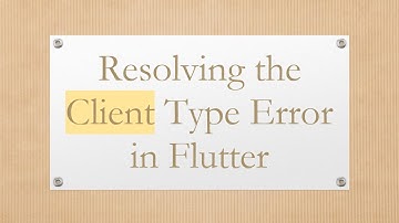 Resolving the Client Type Error in Flutter